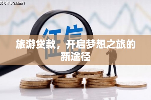 湖西旅游贷款，开启梦想之旅的新途径