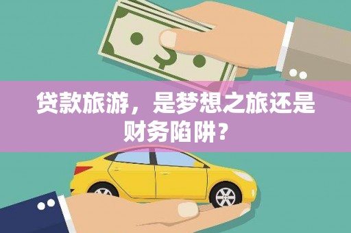 湖西贷款旅游，是梦想之旅还是财务陷阱？