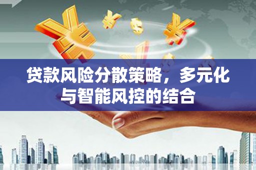 湖西贷款风险分散策略，多元化与智能风控的结合