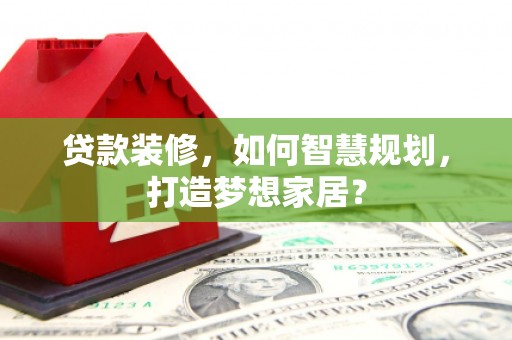 湖西贷款装修，如何智慧规划，打造梦想家居？