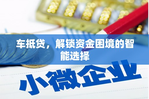 湖西车抵贷，解锁资金困境的智能选择