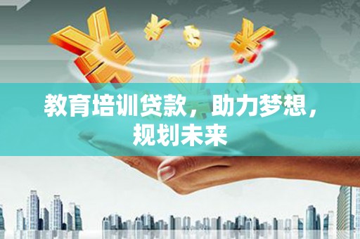 湖西教育培训贷款，助力梦想，规划未来