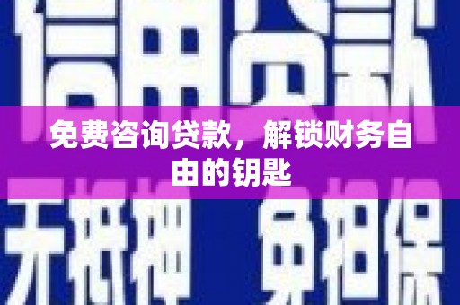 湖西免费咨询贷款，解锁财务自由的钥匙