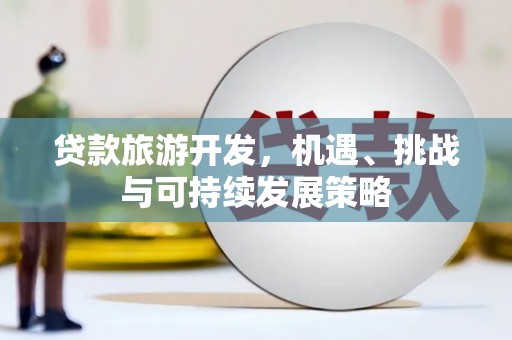 湖西贷款旅游开发，机遇、挑战与可持续发展策略