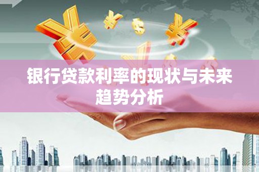 湖西银行贷款利率的现状与未来趋势分析