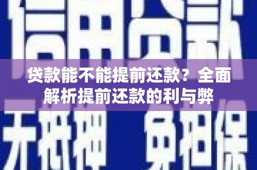 湖西贷款能不能提前还款？全面解析提前还款的利与弊