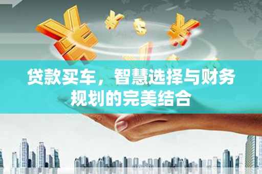 湖西贷款买车，智慧选择与财务规划的完美结合