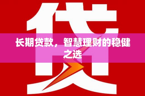 湖西长期贷款，智慧理财的稳健之选
