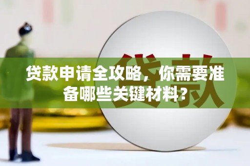 湖西贷款申请全攻略，你需要准备哪些关键材料？