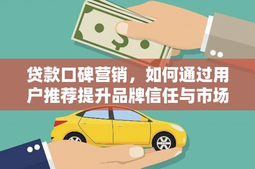 湖西贷款口碑营销，如何通过用户推荐提升品牌信任与市场份额