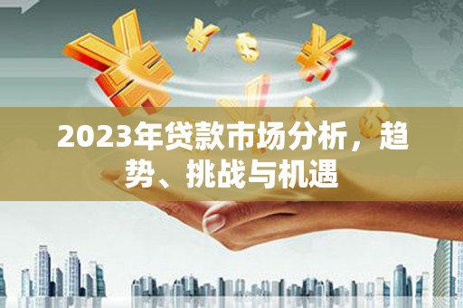 湖西2023年贷款市场分析，趋势、挑战与机遇