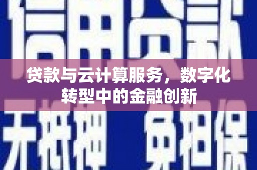 湖西贷款与云计算服务，数字化转型中的金融创新