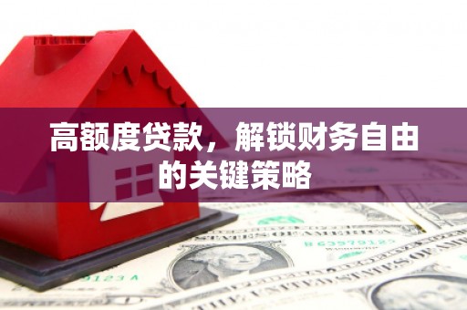 湖西高额度贷款，解锁财务自由的关键策略
