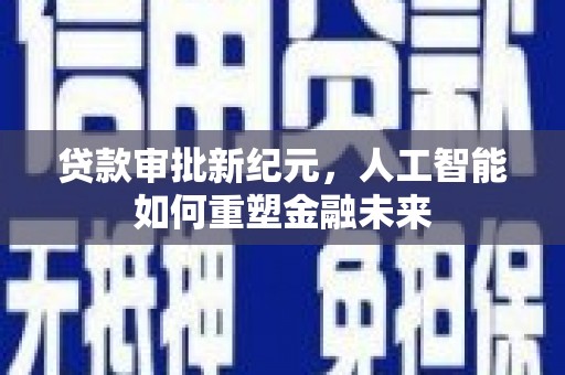 湖西贷款审批新纪元，人工智能如何重塑金融未来