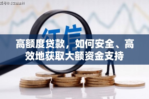 湖西高额度贷款，如何安全、高效地获取大额资金支持