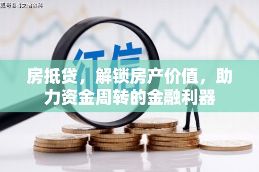湖西房抵贷，解锁房产价值，助力资金周转的金融利器