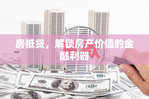 湖西房抵贷，解锁房产价值的金融利器