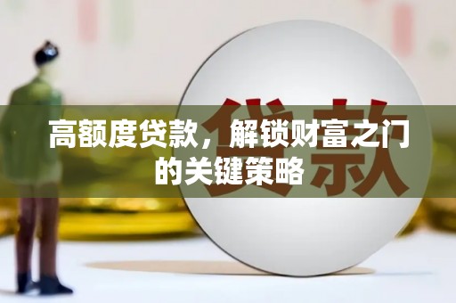 湖西高额度贷款，解锁财富之门的关键策略