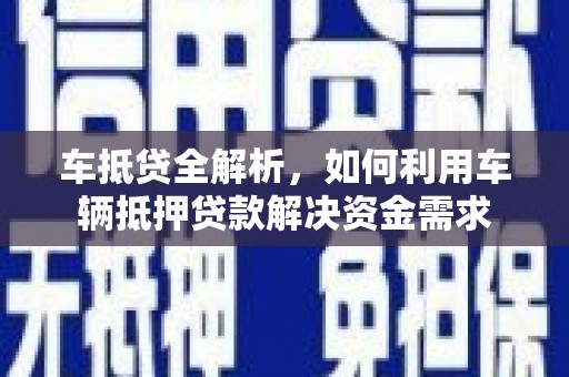 湖西车抵贷全解析，如何利用车辆抵押贷款解决资金需求