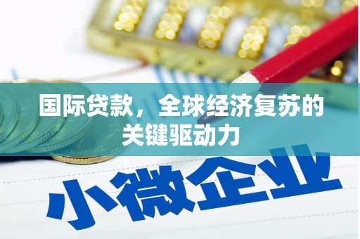 湖西国际贷款，全球经济复苏的关键驱动力