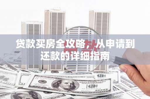 湖西贷款买房全攻略，从申请到还款的详细指南
