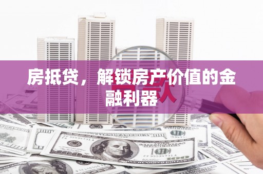 湖西房抵贷，解锁房产价值的金融利器