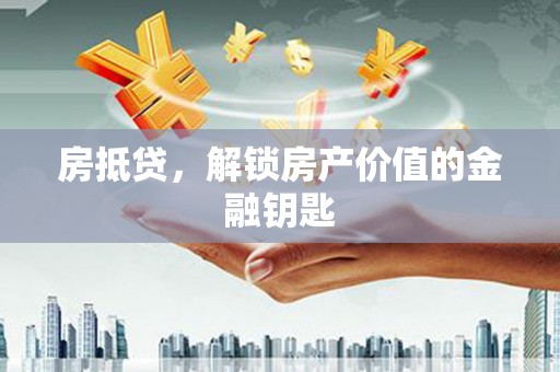 湖西房抵贷，解锁房产价值的金融钥匙