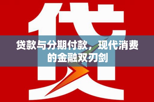 湖西贷款与分期付款，现代消费的金融双刃剑