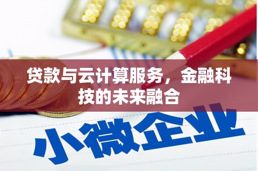 湖西贷款与云计算服务，金融科技的未来融合