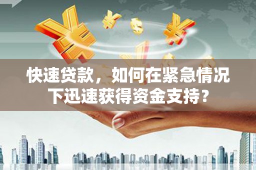湖西快速贷款，如何在紧急情况下迅速获得资金支持？