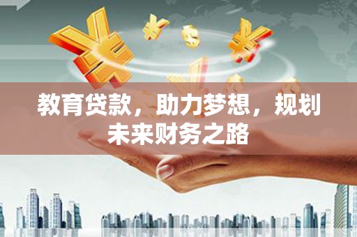 湖西教育贷款，助力梦想，规划未来财务之路