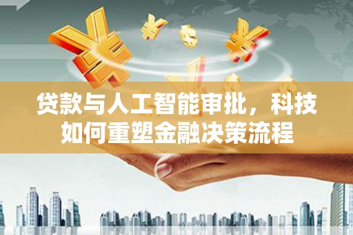 湖西贷款与人工智能审批，科技如何重塑金融决策流程