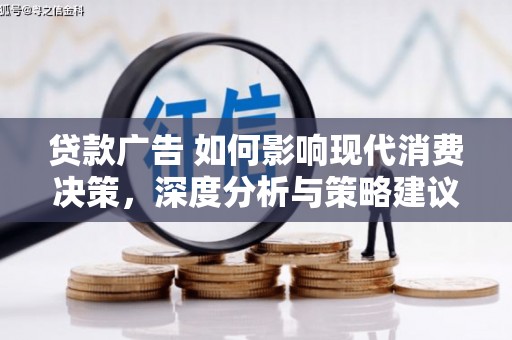 湖西贷款广告 如何影响现代消费决策，深度分析与策略建议