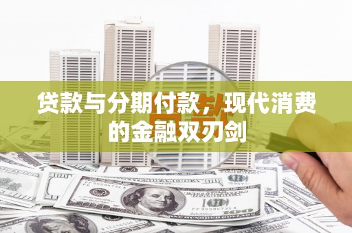湖西贷款与分期付款，现代消费的金融双刃剑