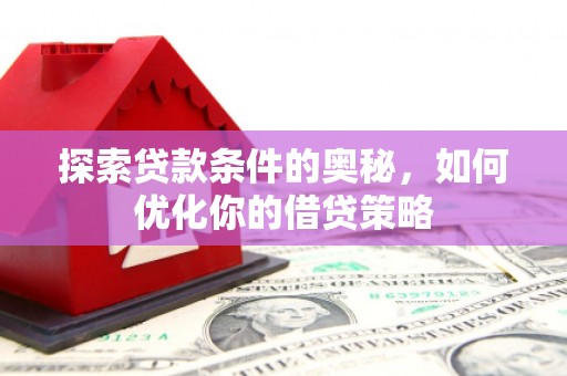 湖西探索贷款条件的奥秘，如何优化你的借贷策略