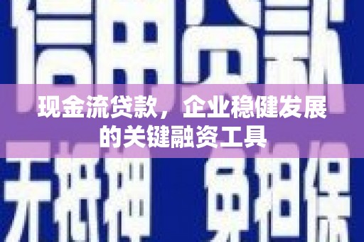 湖西现金流贷款，企业稳健发展的关键融资工具