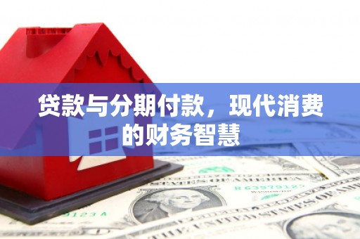 湖西贷款与分期付款，现代消费的财务智慧