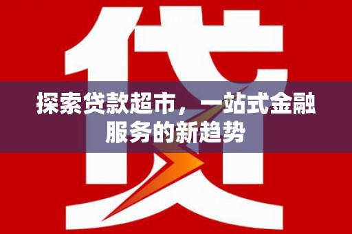 湖西探索贷款超市，一站式金融服务的新趋势