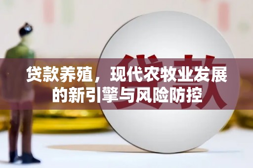 湖西贷款养殖，现代农牧业发展的新引擎与风险防控