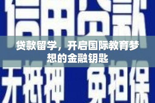 湖西贷款留学，开启国际教育梦想的金融钥匙