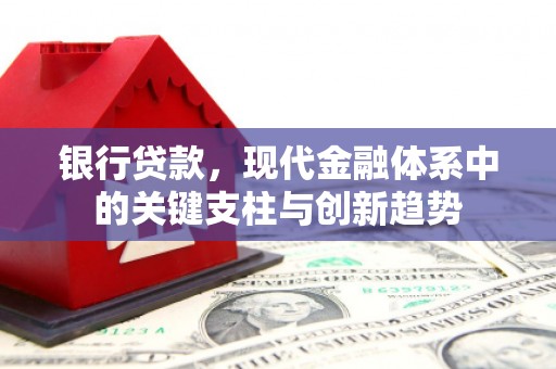 湖西银行贷款，现代金融体系中的关键支柱与创新趋势