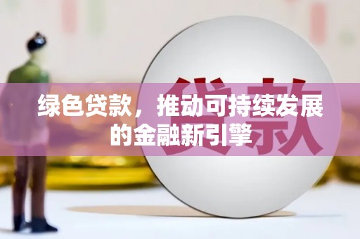 湖西绿色贷款，推动可持续发展的金融新引擎