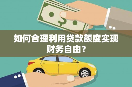湖西如何合理利用贷款额度实现财务自由？