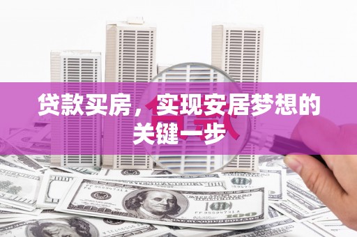 湖西贷款买房，实现安居梦想的关键一步