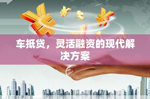湖西车抵贷，灵活融资的现代解决方案