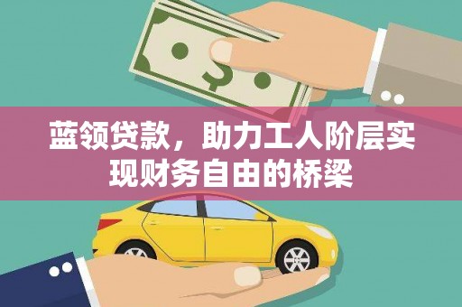 湖西蓝领贷款，助力工人阶层实现财务自由的桥梁
