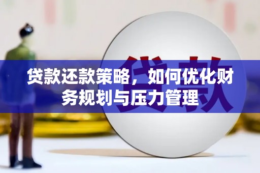 湖西贷款还款策略，如何优化财务规划与压力管理