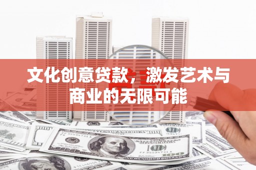 湖西文化创意贷款，激发艺术与商业的无限可能