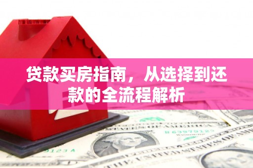 湖西贷款买房指南，从选择到还款的全流程解析