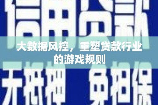 湖西大数据风控，重塑贷款行业的游戏规则